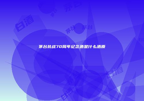 茅台抗战70周年纪念酒是什么酒质