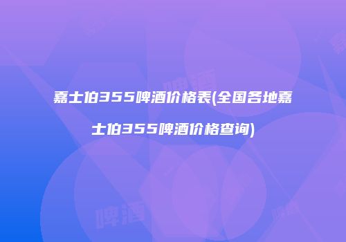 嘉士伯355啤酒价格表(全国各地嘉士伯355啤酒价格查询)