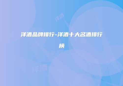洋酒品牌排行-洋酒十大名酒排行榜