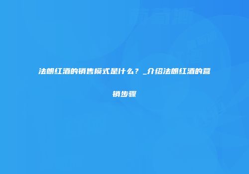 法朗红酒的销售模式是什么？_介绍法朗红酒的营销步骤