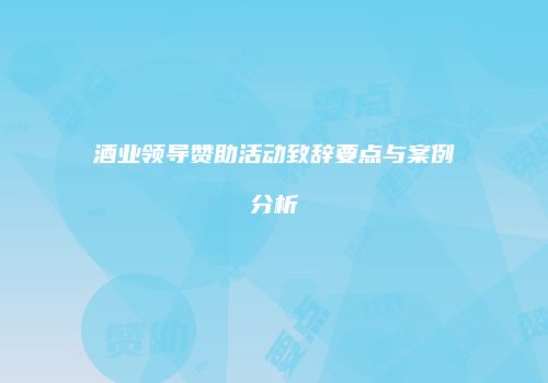 酒业领导赞助活动致辞要点与案例分析