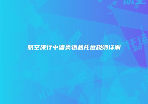 航空旅行中酒类物品托运规则详解