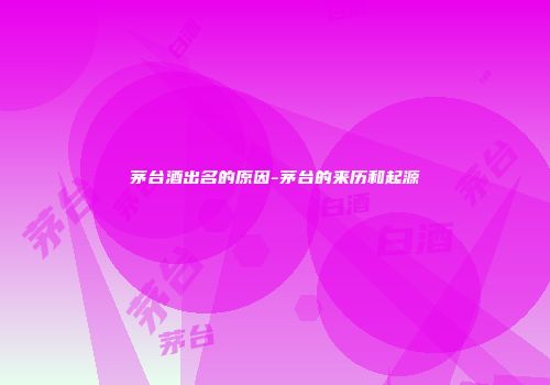 茅台酒出名的原因-茅台的来历和起源