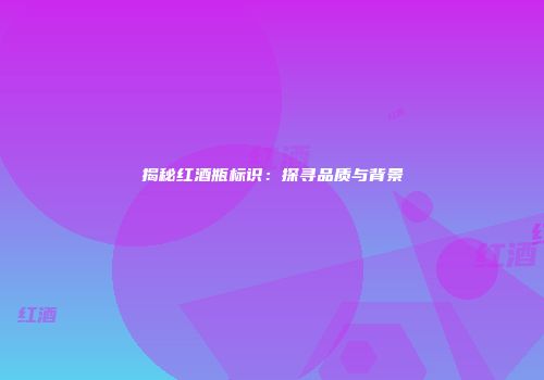 揭秘红酒瓶标识：探寻品质与背景
