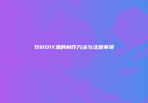 竹叶DIY酒的制作方法与注意事项