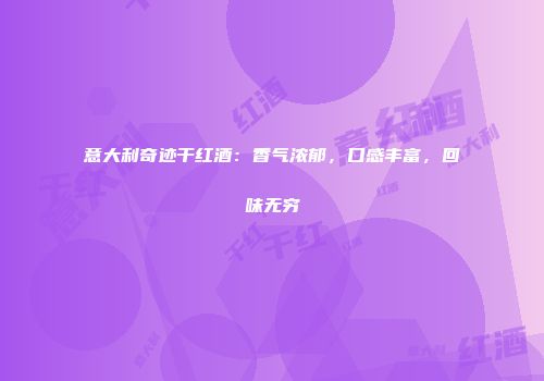 意大利奇迹干红酒：香气浓郁，口感丰富，回味无穷