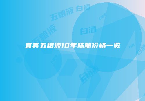 宜宾五粮液10年陈酿价格一览