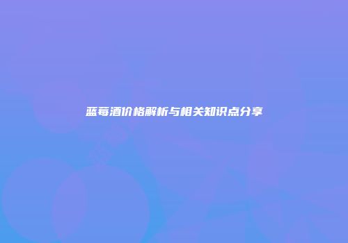 蓝莓酒价格解析与相关知识点分享