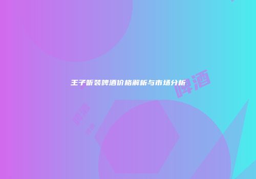 王子听装啤酒价格解析与市场分析