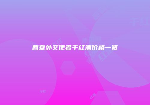 西夏外交使者干红酒价格一览