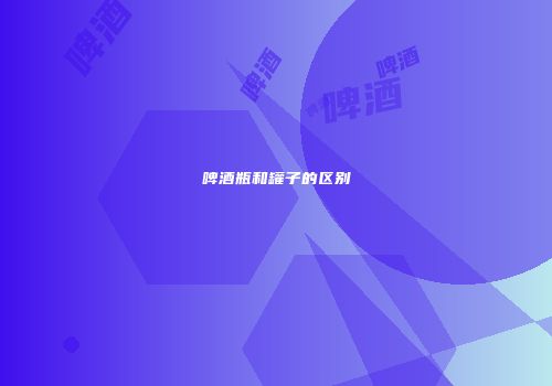 啤酒瓶和罐子的区别