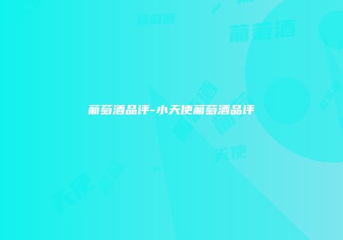 葡萄酒品评-小天使葡萄酒品评