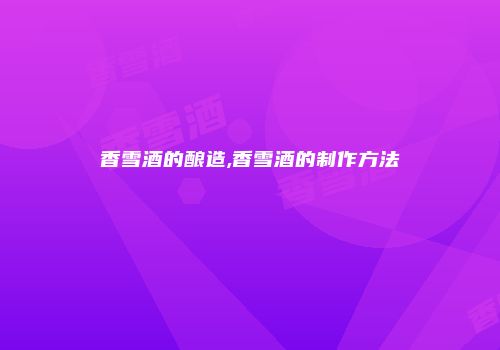 香雪酒的酿造,香雪酒的制作方法