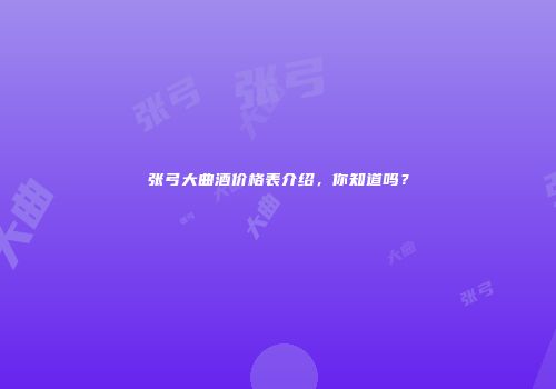张弓大曲酒价格表介绍，你知道吗？