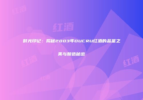 时光印记：揭秘2003年DUCRU红酒的品鉴之美与酿造秘密