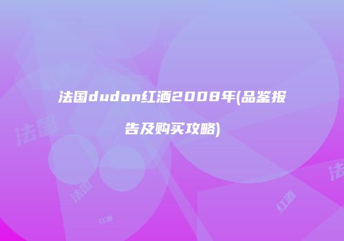 法国dudon红酒2008年(品鉴报告及购买攻略)