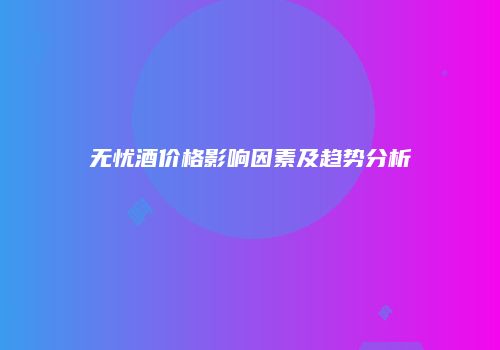 无忧酒价格影响因素及趋势分析