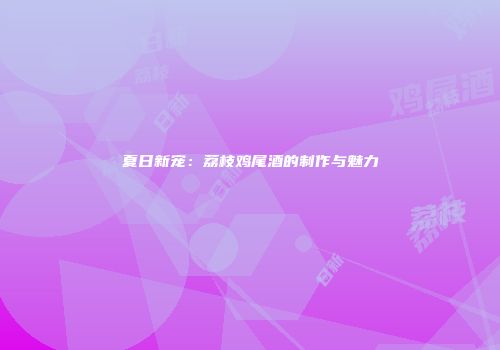 夏日新宠：荔枝鸡尾酒的制作与魅力
