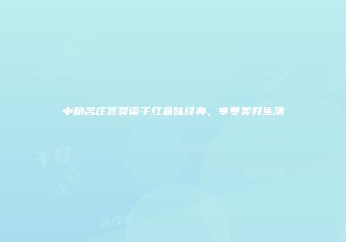 中粮名庄荟莫雷干红品味经典，享受美好生活