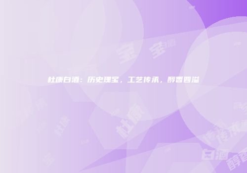 杜康白酒：历史瑰宝，工艺传承，醇香四溢