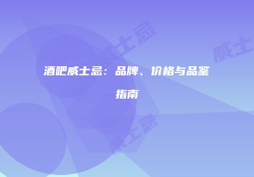酒吧威士忌：品牌、价格与品鉴指南
