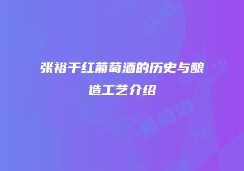 张裕干红葡萄酒的历史与酿造工艺介绍