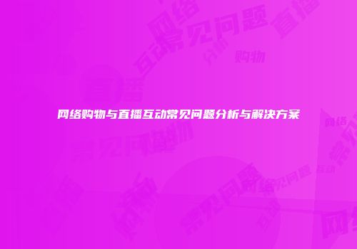网络购物与直播互动常见问题分析与解决方案