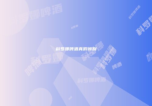 科罗娜啤酒真假辨别