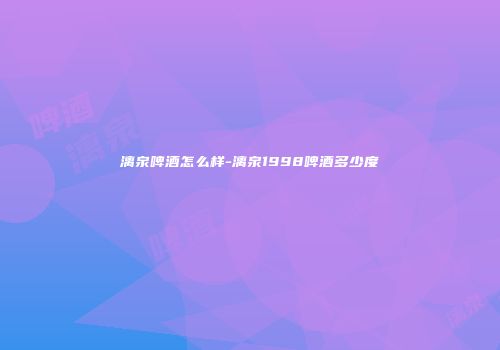漓泉啤酒怎么样-漓泉1998啤酒多少度