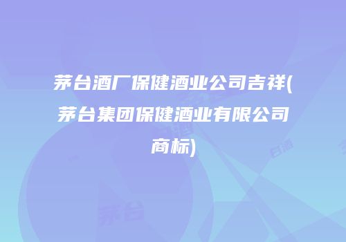 茅台酒厂保健酒业公司吉祥(茅台集团保健酒业有限公司商标)