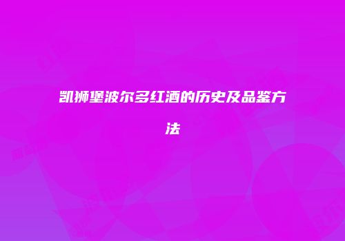 凯狮堡波尔多红酒的历史及品鉴方法