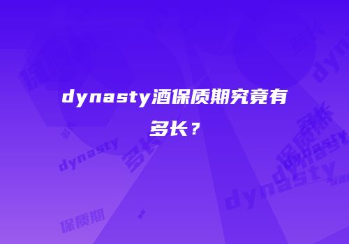 dynasty酒保质期究竟有多长？