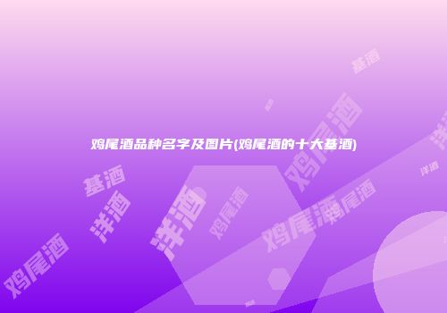 鸡尾酒品种名字及图片(鸡尾酒的十大基酒)