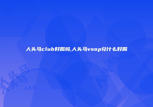 人头马club好喝吗,人头马vsop兑什么好喝