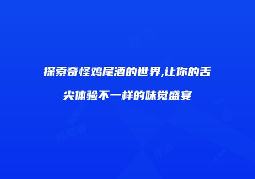 探索奇怪鸡尾酒的世界,让你的舌尖体验不一样的味觉盛宴