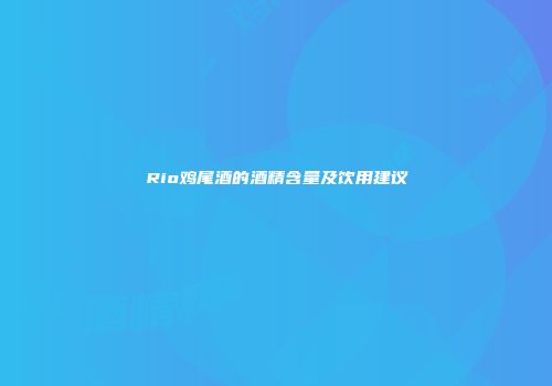 Rio鸡尾酒的酒精含量及饮用建议
