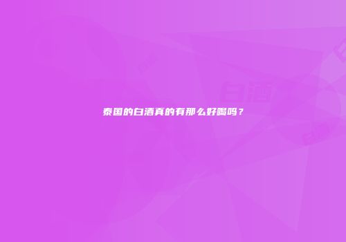 泰国的白酒真的有那么好喝吗？