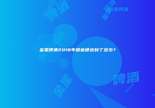 金星啤酒2018年营业额达到了多少？