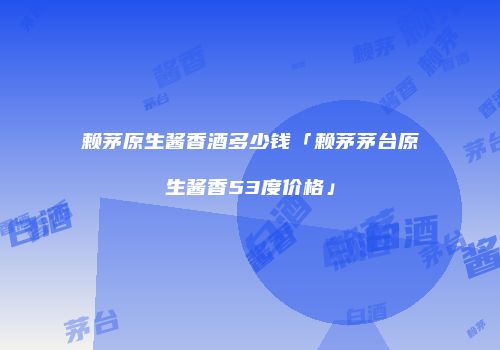 赖茅原生酱香酒多少钱「赖茅茅台原生酱香53度价格」