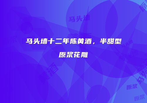 马头墙十二年陈黄酒，半甜型原浆花雕