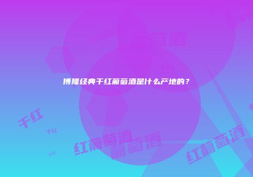 博隆经典干红葡萄酒是什么产地的？