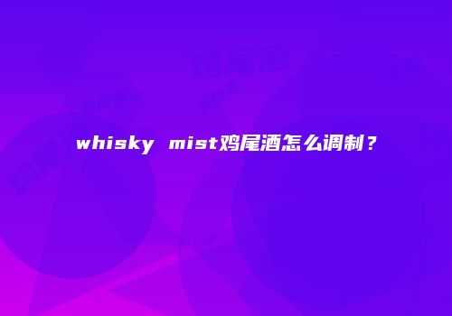 whisky mist鸡尾酒怎么调制？