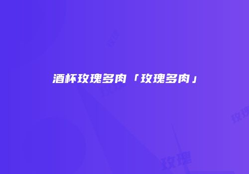 酒杯玫瑰多肉「玫瑰多肉」