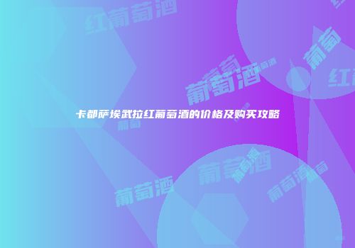 卡都萨埃武拉红葡萄酒的价格及购买攻略