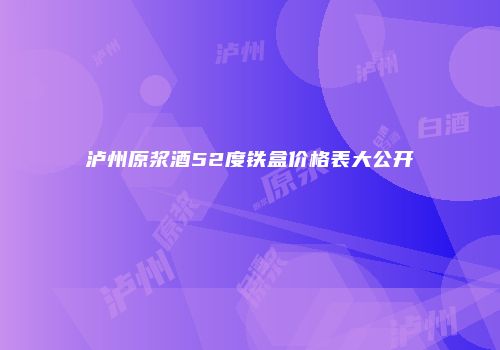 泸州原浆酒52度铁盒价格表大公开