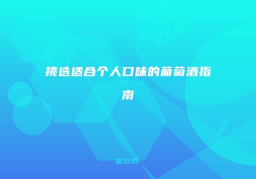 挑选适合个人口味的葡萄酒指南