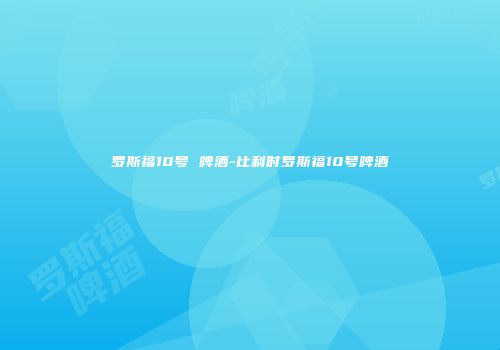 罗斯福10号 啤酒-比利时罗斯福10号啤酒