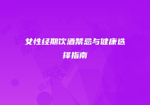 女性经期饮酒禁忌与健康选择指南