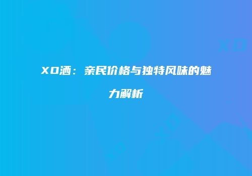 XO洒：亲民价格与独特风味的魅力解析