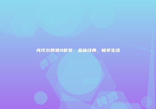 克代尔啤酒9听装：品味经典，畅享生活